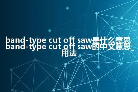 band-type cut off saw是什么意思_band-type cut off saw的中文意思_用法