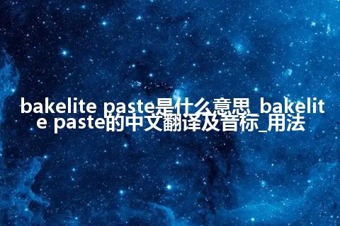 bakelite paste是什么意思_bakelite paste的中文翻译及音标_用法