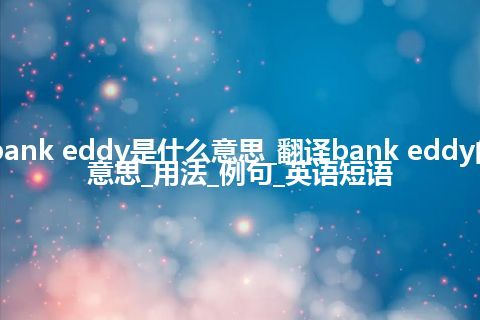 bank eddy是什么意思_翻译bank eddy的意思_用法_例句_英语短语