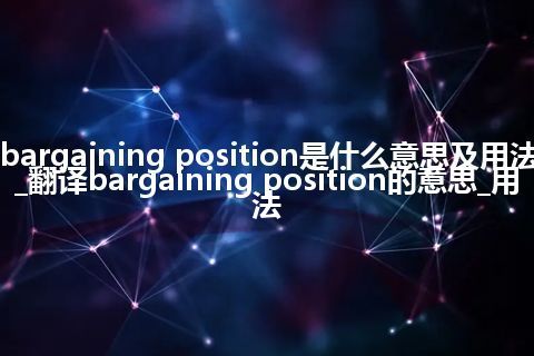 bargaining position是什么意思及用法_翻译bargaining position的意思_用法