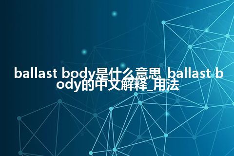 ballast body是什么意思_ballast body的中文解释_用法