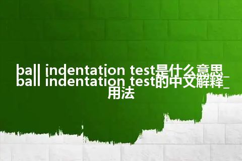 ball indentation test是什么意思_ball indentation test的中文解释_用法