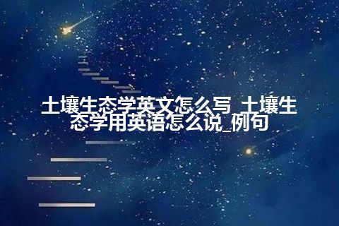 土壤生态学英文怎么写_土壤生态学用英语怎么说_例句