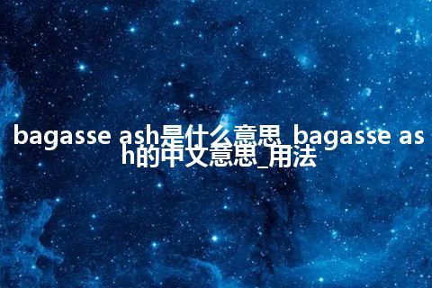 bagasse ash是什么意思_bagasse ash的中文意思_用法