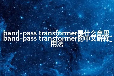 band-pass transformer是什么意思_band-pass transformer的中文解释_用法