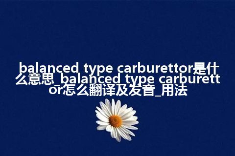 balanced type carburettor是什么意思_balanced type carburettor怎么翻译及发音_用法