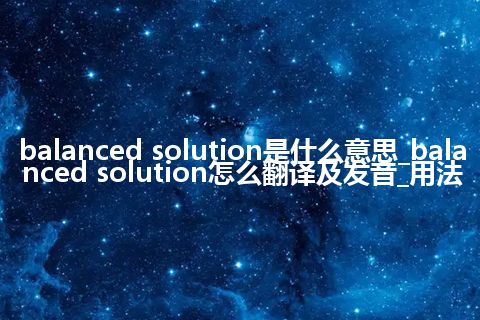 balanced solution是什么意思_balanced solution怎么翻译及发音_用法