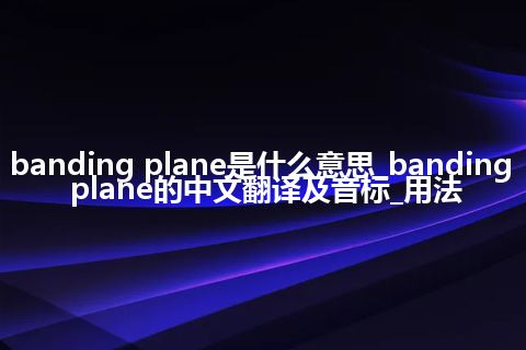 banding plane是什么意思_banding plane的中文翻译及音标_用法