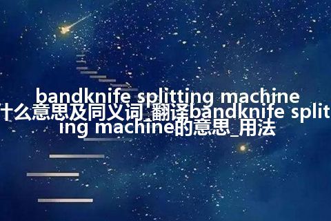 bandknife splitting machine什么意思及同义词_翻译bandknife splitting machine的意思_用法