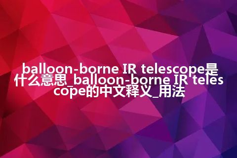 balloon-borne IR telescope是什么意思_balloon-borne IR telescope的中文释义_用法