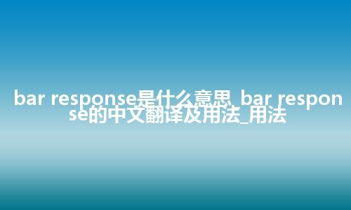 bar response是什么意思_bar response的中文翻译及用法_用法