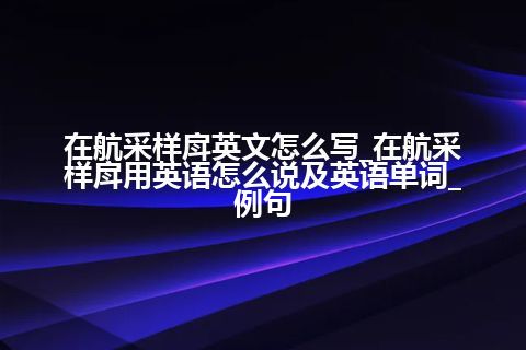 在航采样戽英文怎么写_在航采样戽用英语怎么说及英语单词_例句