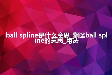 ball spline是什么意思_翻译ball spline的意思_用法