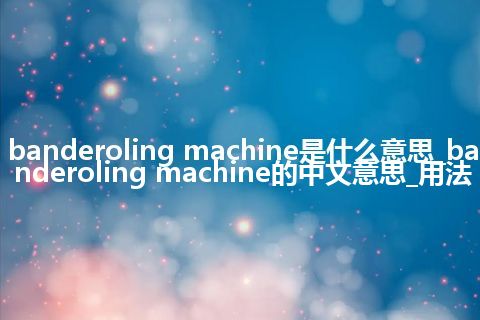 banderoling machine是什么意思_banderoling machine的中文意思_用法