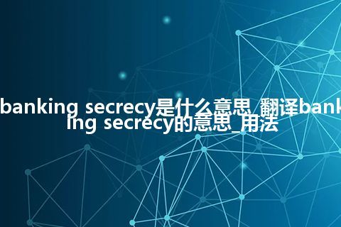 banking secrecy是什么意思_翻译banking secrecy的意思_用法