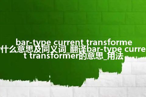 bar-type current transformer什么意思及同义词_翻译bar-type current transformer的意思_用法