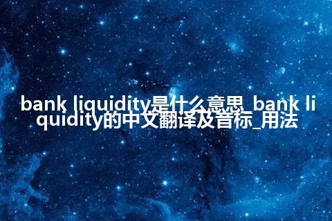 bank liquidity是什么意思_bank liquidity的中文翻译及音标_用法