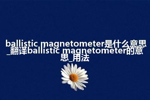 ballistic magnetometer是什么意思_翻译ballistic magnetometer的意思_用法