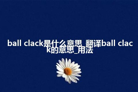 ball clack是什么意思_翻译ball clack的意思_用法