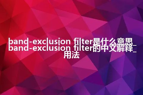 band-exclusion filter是什么意思_band-exclusion filter的中文解释_用法