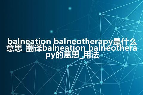 balneation balneotherapy是什么意思_翻译balneation balneotherapy的意思_用法