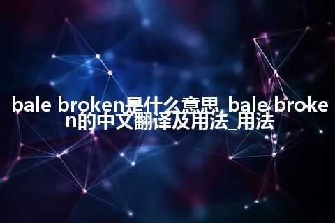 bale broken是什么意思_bale broken的中文翻译及用法_用法