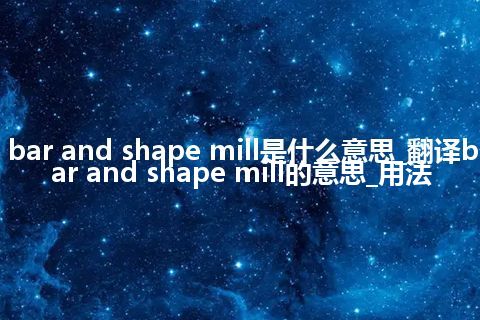 bar and shape mill是什么意思_翻译bar and shape mill的意思_用法