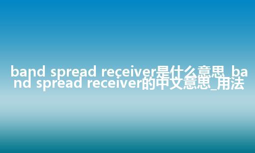 band spread receiver是什么意思_band spread receiver的中文意思_用法