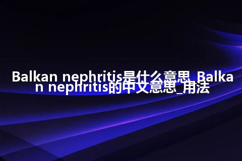 Balkan nephritis是什么意思_Balkan nephritis的中文意思_用法