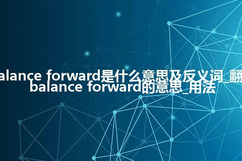 balance forward是什么意思及反义词_翻译balance forward的意思_用法