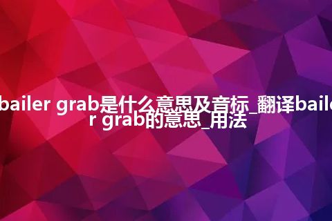 bailer grab是什么意思及音标_翻译bailer grab的意思_用法