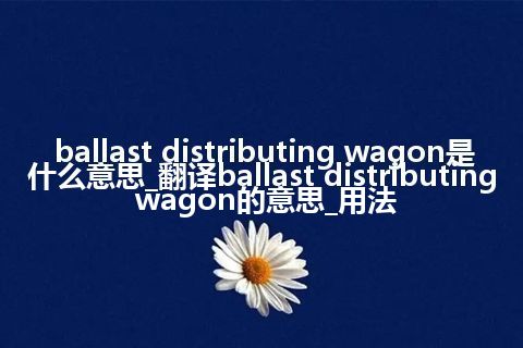 ballast distributing wagon是什么意思_翻译ballast distributing wagon的意思_用法