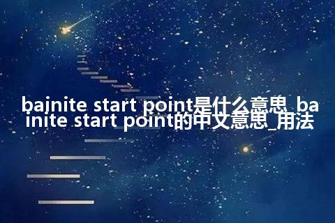 bainite start point是什么意思_bainite start point的中文意思_用法