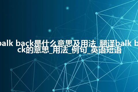 balk back是什么意思及用法_翻译balk back的意思_用法_例句_英语短语