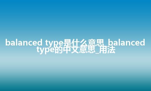 balanced type是什么意思_balanced type的中文意思_用法