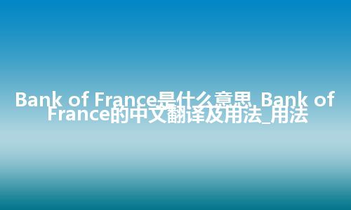 Bank of France是什么意思_Bank of France的中文翻译及用法_用法