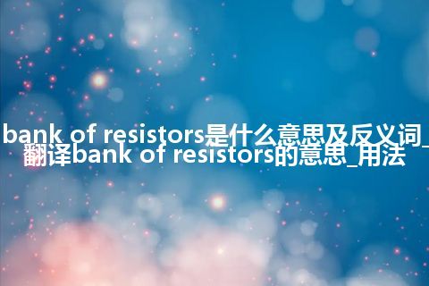 bank of resistors是什么意思及反义词_翻译bank of resistors的意思_用法