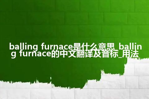 balling furnace是什么意思_balling furnace的中文翻译及音标_用法