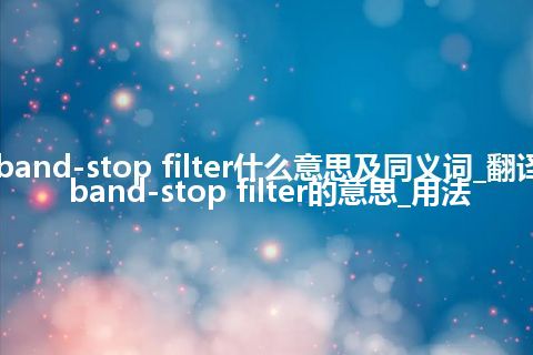 band-stop filter什么意思及同义词_翻译band-stop filter的意思_用法