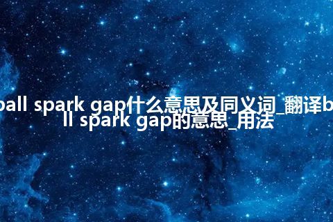 ball spark gap什么意思及同义词_翻译ball spark gap的意思_用法