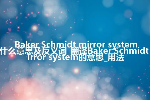 Baker Schmidt mirror system是什么意思及反义词_翻译Baker Schmidt mirror system的意思_用法