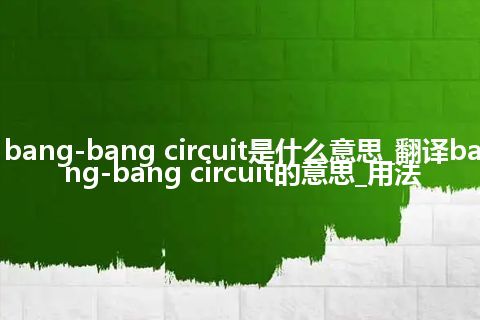 bang-bang circuit是什么意思_翻译bang-bang circuit的意思_用法