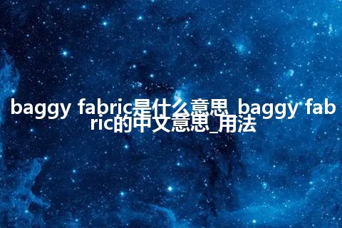 baggy fabric是什么意思_baggy fabric的中文意思_用法