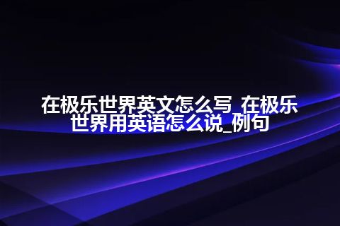 在极乐世界英文怎么写_在极乐世界用英语怎么说_例句