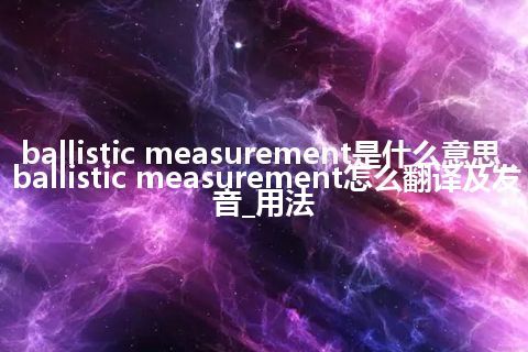 ballistic measurement是什么意思_ballistic measurement怎么翻译及发音_用法