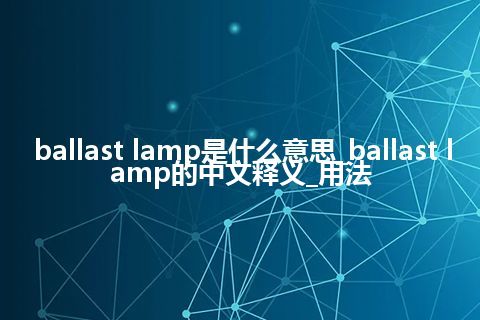 ballast lamp是什么意思_ballast lamp的中文释义_用法