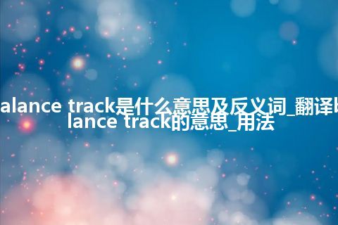 balance track是什么意思及反义词_翻译balance track的意思_用法