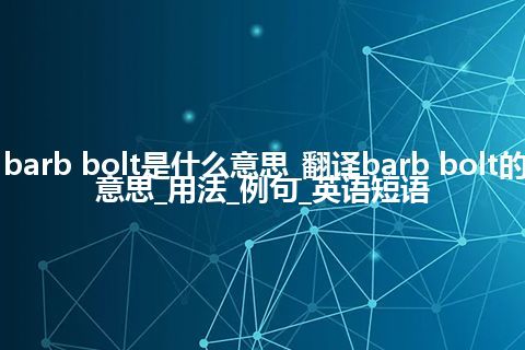 barb bolt是什么意思_翻译barb bolt的意思_用法_例句_英语短语