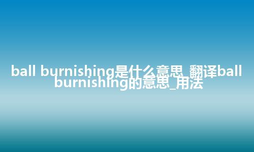 ball burnishing是什么意思_翻译ball burnishing的意思_用法