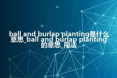 ball and burlap planting是什么意思_ball and burlap planting的意思_用法